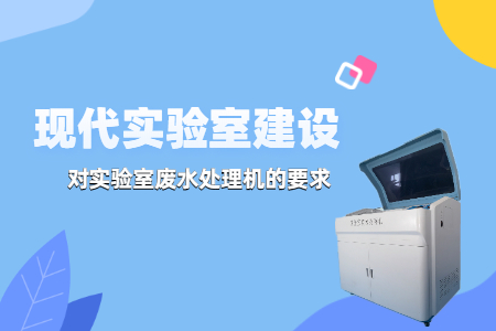 現代實驗室建設中，實驗室廢水處理機有哪些要求？